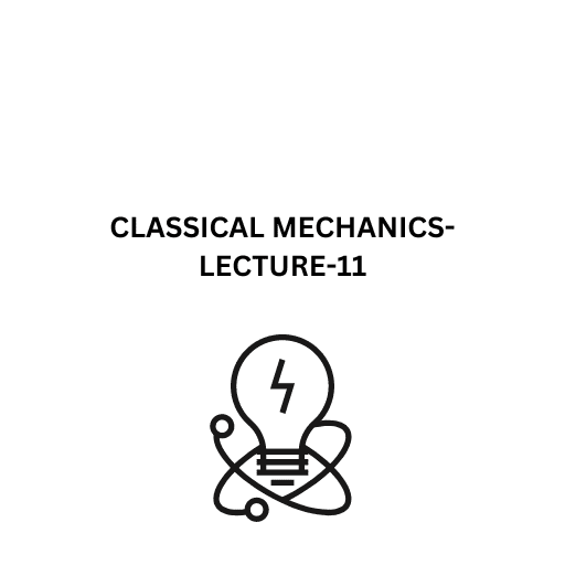 CLASSICAL MECHANICS-LECTURE-11